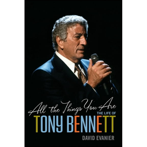 All the Things You Are: The Life of Tony Bennett, (Hardcover)