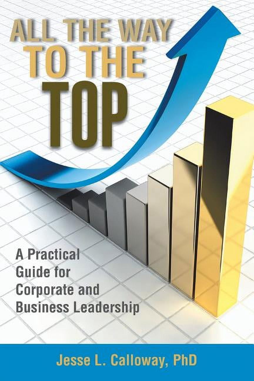 All the Way to the Top: A Practical Guide for Corporate and Business Leadership, (Paperback)