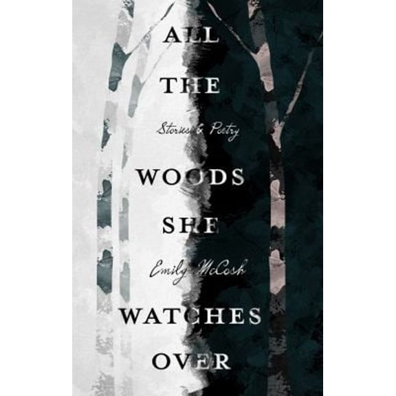 Pre-Owned All the Woods She Watches Over: Stories & Poems (Paperback) by Emily McCosh