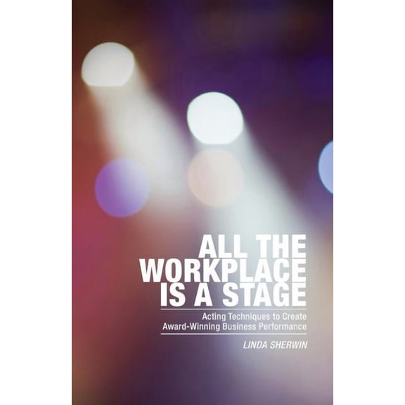 All the Workplace is a Stage: Acting Techniques to Create Award-Winning Business Performance (Paperback)