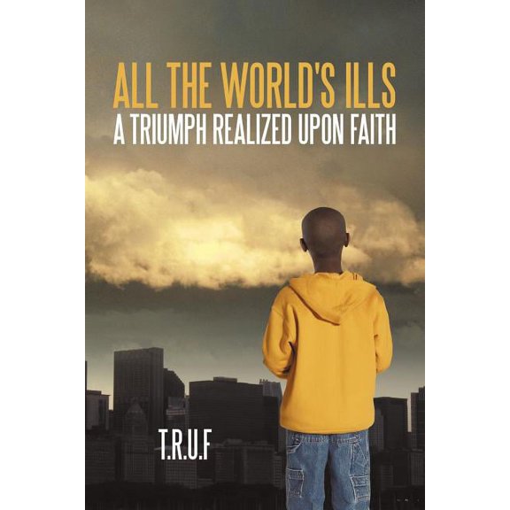 All the World's Ills: A Triumph Realized Upon Faith, (Paperback)