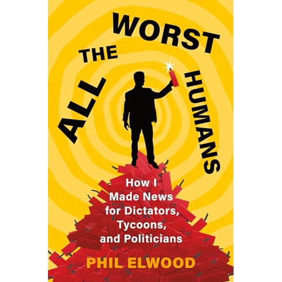 Pre-Owned All the Worst Humans: How I Made News for Dictators, Tycoons, and Politicians, 9781250321572, 1250321573, Hardcover,