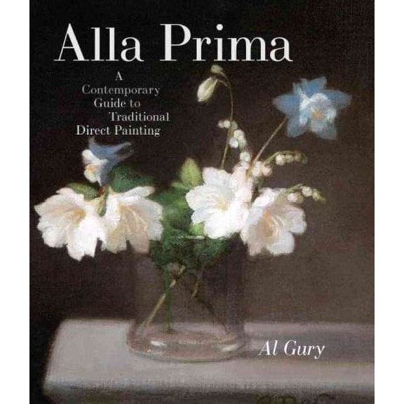 Alla Prima: A Contemporary Guide to Traditional Direct Painting (Hardcover)