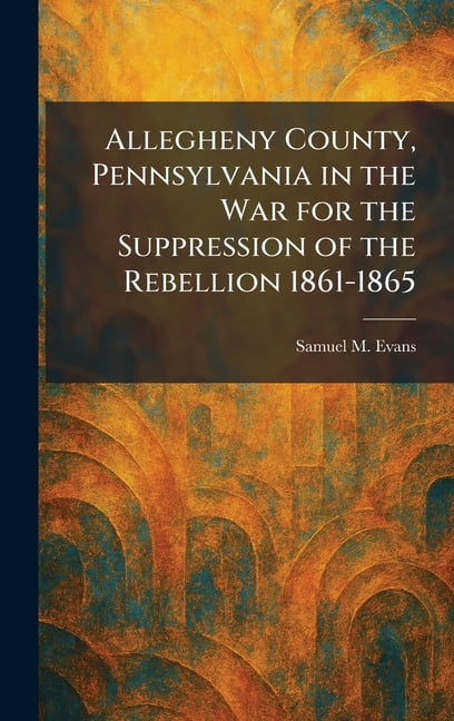 Allegheny County, Pennsylvania in the War for the Suppression of the Rebellion 1861-1865, (Hardcover)