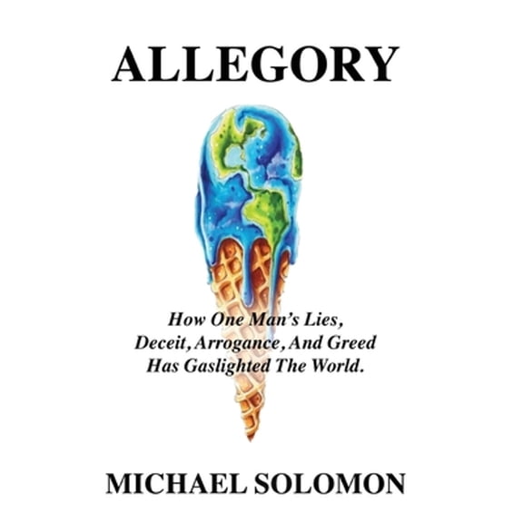 Allegory: How One Man's Lies, Deceit, Arrogance, And Greed Has Gaslighted The World (Hardcover)