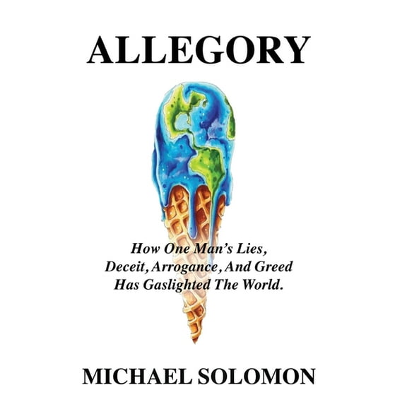 Allegory: How One Man's Lies, Deceit, Arrogance, And Greed Has Gaslighted The World, (Hardcover)