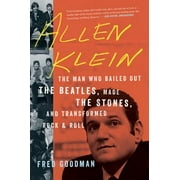 Allen Klein: The Man Who Bailed Out the Beatles, Made the Stones, and Transformed Rock & Roll -- Fred Goodman