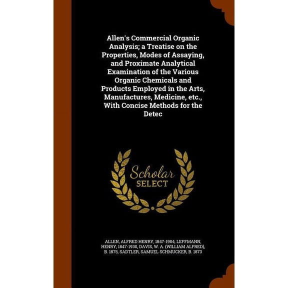 Allen's Commercial Organic Analysis; a Treatise on the Properties, Modes of Assaying, and Proximate Analytical Examination of the Various Organic Chemicals and Products Employed in the Arts, Manufactures, Medicine, etc., With Concise Methods for the Detec (Hardcover)