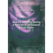 Allens captivity being a Narrative of Colonel Ethan Allen Paperback
