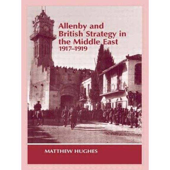 Pre-Owned Allenby and British Strategy in the Middle East, 1917-1919 (Paperback 9780714644738) by Matthew Hughes