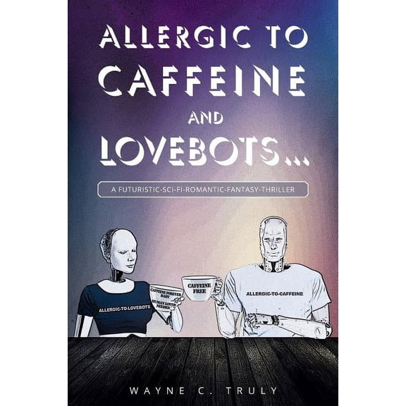 Allergic to Caffeine and Lovebots...: A Futuristic-SCI-FI-Romantic-Fantasy-Thriller (Paperback)