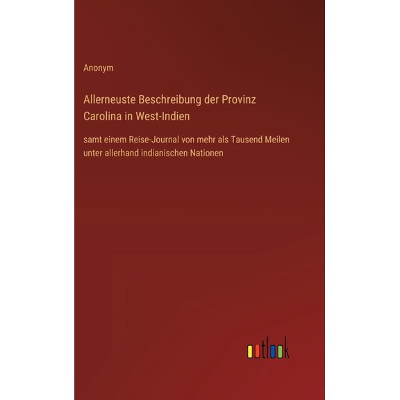 Allerneuste Beschreibung der Provinz Carolina in West-Indien: samt einem Reise-Journal von mehr als Tausend Meilen unter, (Hardcover)