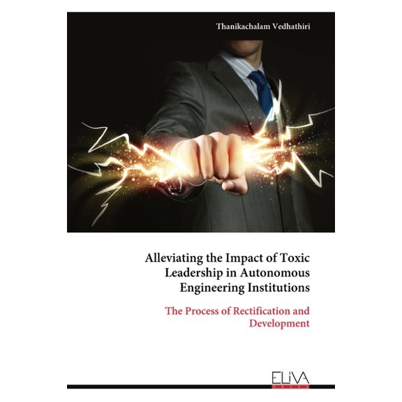 Alleviating the Impact of Toxic Leadership in Autonomous Engineering Institutions: The Process of Rectification and Deve, (Paperback)
