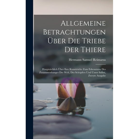 Allgemeine Betrachtungen Über Die Triebe Der Thiere: Hauptsächlich Über Ihre Kunsttriebe Zum Erkenntniss Des Zusammenhanges Der Welt, Des Schöpfers Und Unser Selbst, Zweyte Ausgabe (Hardcover)