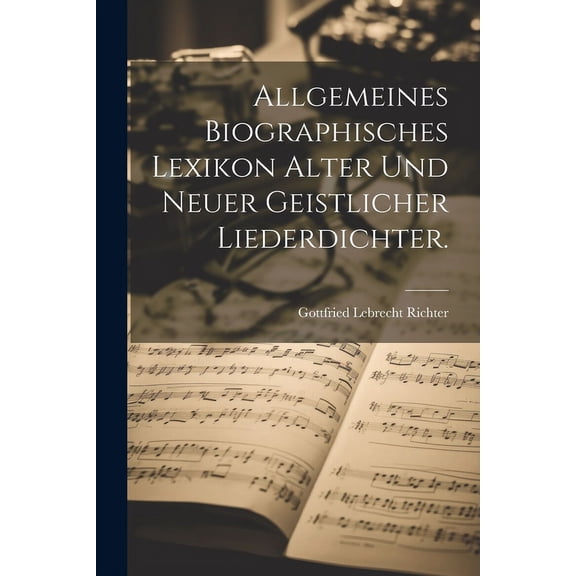 Allgemeines Biographisches Lexikon alter und neuer geistlicher Liederdichter. (Paperback)