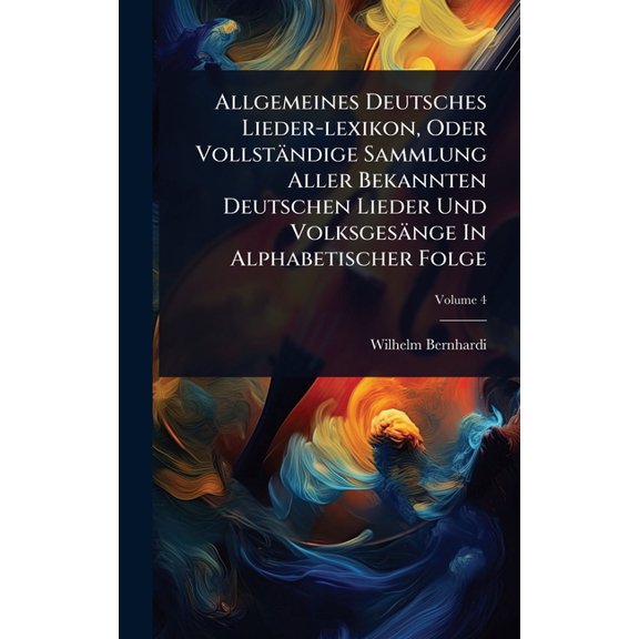 Allgemeines Deutsches Lieder-lexikon, Oder Vollstndige Sammlung Aller Bekannten Deutschen Lieder Und Volksgesnge In Al, (Hardcover)
