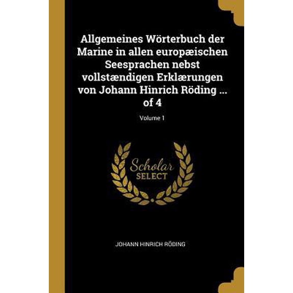 Allgemeines Wrterbuch Der Marine in Allen Europischen Seesprachen Nebst Vollstndigen Erklrungen Von Johann Hinrich Rding ... of 4; Volume 1 Paperback