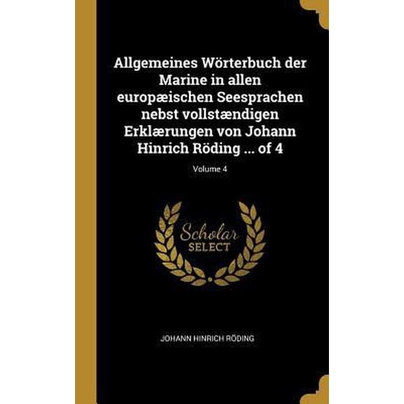 Allgemeines Wrterbuch Der Marine in Allen Europischen Seesprachen Nebst Vollstndigen Erklrungen Von Johann Hinrich Rding ... of 4; Volume 4 Hardcover