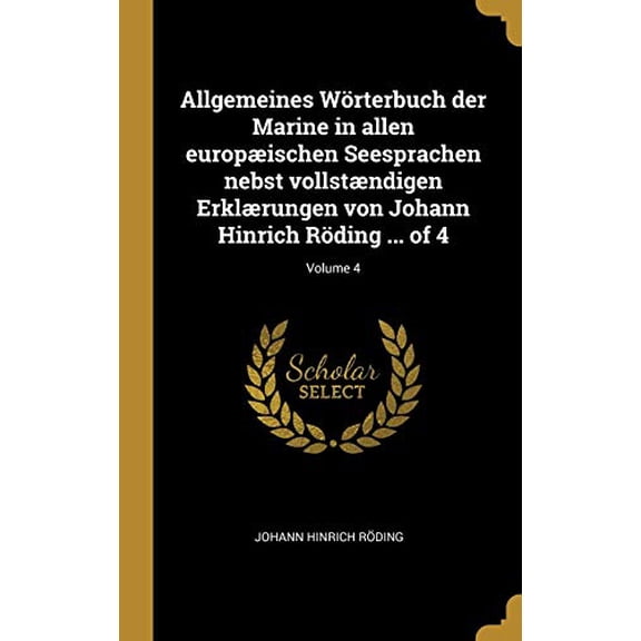 Allgemeines Wrterbuch Der Marine in Allen Europischen Seesprachen Nebst Vollstndigen Erklrungen Von Johann Hinrich Rding . of 4; Volume 4 German Edition Hardcover 0274417677 Johann Hin
