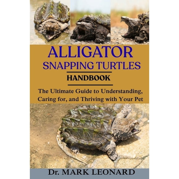 Alligator Snapping Turtles: The Ultimate Guide to Understanding, Caring for, and Thriving with Your Pet, (Paperback)