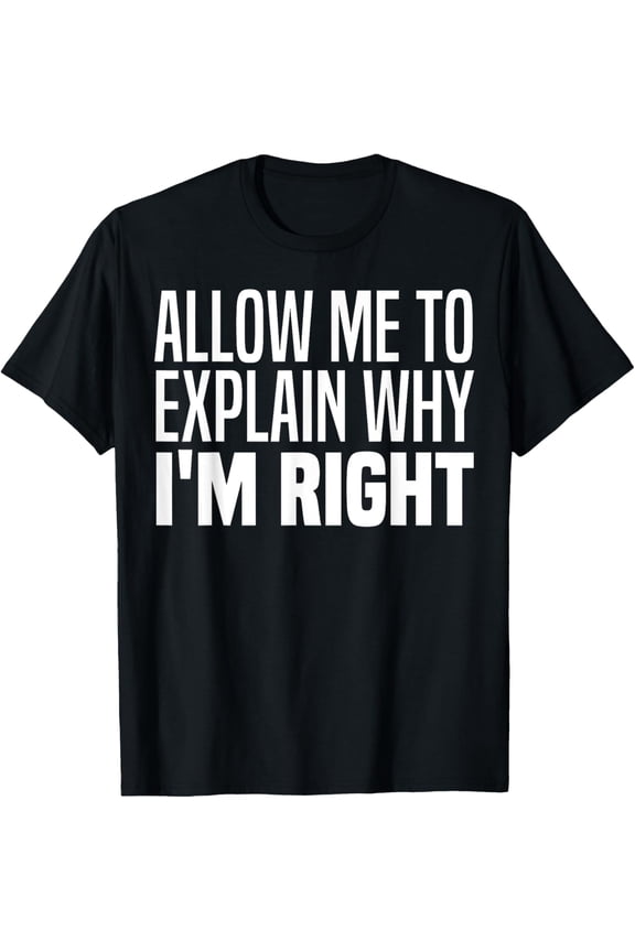 Allow Me To Explain Why I'm Right Funny Im Always Right Meme T-Shirt