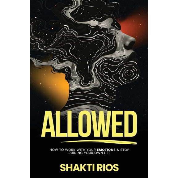 Allowed: How To Work With Your Emotions & Stop Ruining Your Own Life, (Paperback)