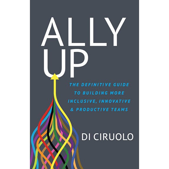 Ally Up: The Definitive Guide to Building More Inclusive, Innovative, and Productive Teams, (Paperback)