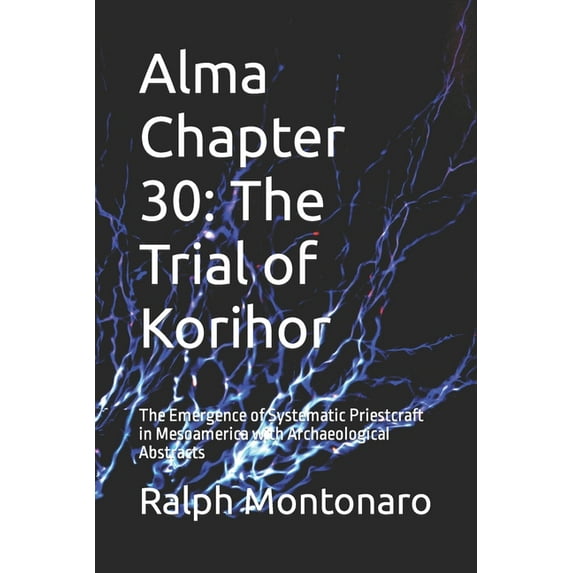 Alma Chapter 30: The Trial of Korihor: The Emergence of Systematic Priestcraft in Mesoamerica with Archaeological Abstracts Paperback 1718142420 9781718142428 Ralph Montonaro