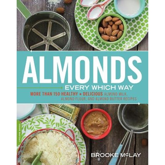 Pre-Owned Almonds Every Which Way: More Than 150 Healthy & Delicious Almond Milk, Almond Flour, and Almond Butter Recipes (Paperback) 0738217387 9780738217383