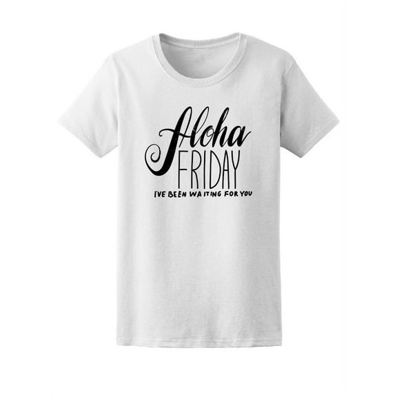 Aloha Friday Ive Been Waiting 4U T-Shirt Women -Image by Shutterstock, Female Medium