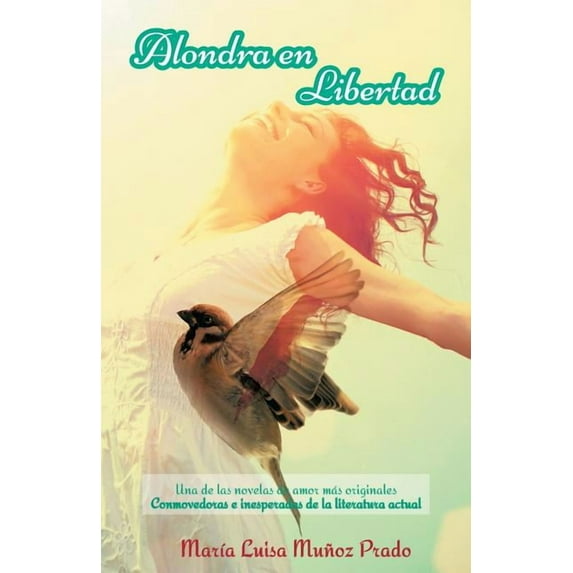 Alondra En Libertad : Una De Las Novelas De Amor M?s Originales Conmovedoras E Inesperadas De La Literatura Actual