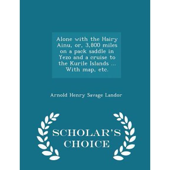 Alone with the Hairy Ainu, Or, 3,800 Miles on a Pack Saddle in Yezo and a Cruise to the Kurile Islands ... with Map, Etc. - Scholar's Choice Edition Paperback