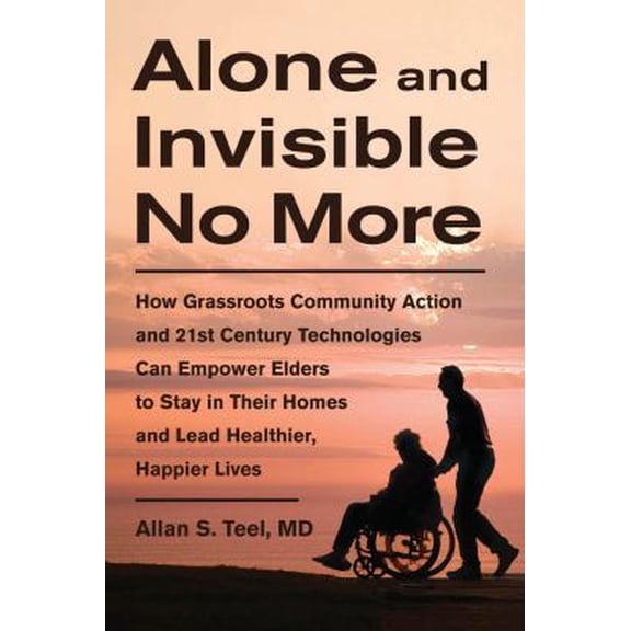 Pre-Owned Alone and Invisible No More: How Grassroots Community Action and 21st Century Technologies Can Empower Elders to Stay in Their Homes and Lead Healt (Paperback) 1603583793 9781603583794