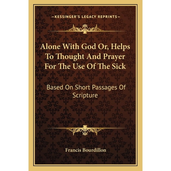 Alone With God Or, Helps To Thought And Prayer For The Use Of The Sick: Based On Short Passages Of Scripture Paperback 116294336X 9781162943367 Francis Bourdillon