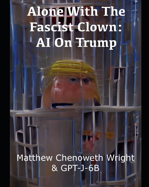 Alone With The Fascist Clown : AI On Trump: An Examination of a Cultish Sociopath by GPT-J-6B (Paperback)