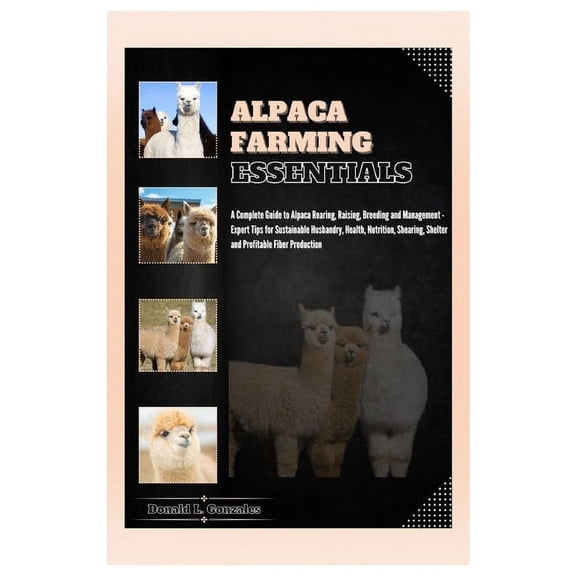 Alpaca Farming Essentials: Complete Guide to Alpaca Rearing, Raising, Breeding & Management - Expert Tips for Sustainabl, (Paperback)