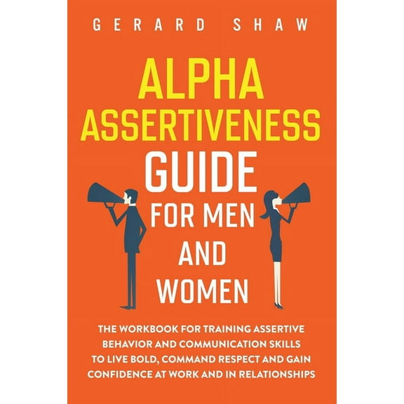 Alpha Assertiveness Guide for Men and Women: The Workbook for Training Assertive Behavior and Communication Skills to Li, (Paperback)
