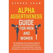 Alpha Assertiveness Guide for Men and Women The Workbook for Training Assertive Behavior and Communication Skills to Li, Paperback