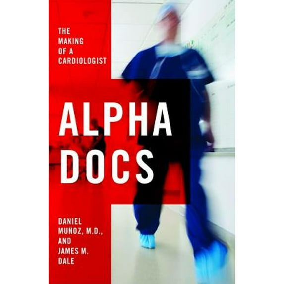 Alpha Docs: The Making of a Cardiologist (Hardcover) by Daniel Munoz, James M Dale