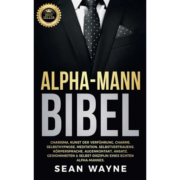 Alpha Male Alpha-Mann Bibel: Charisma, Kunst der Verfhrung, Charme. Selbsthypnose, Meditation, Selbstvertrauens. Krpersprache, Au, Book 6, (Paperback)