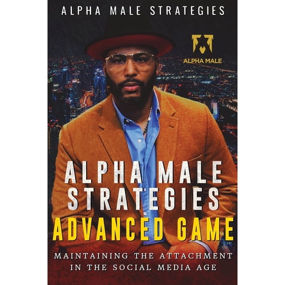 Alpha Male Strategies: Alpha Male Strategies Advanced Game: Maintaining The Attachment in the Social Media Age (Paperback)