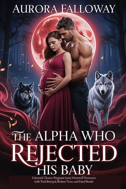 The Alpha Who Rejected His Baby: A Second-Chance Pregnant Luna Werewolf Romance with Pack Betrayal, Broken Trust, and Fa, (Paperback)