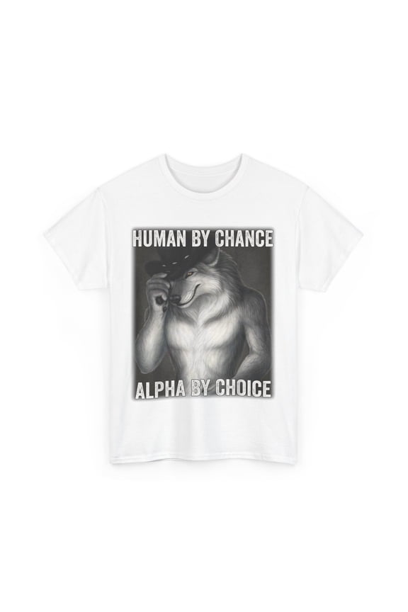 Alpha Wolf Meme Shirt, Human By Chance Alpha By Choice Funny T-Shirt