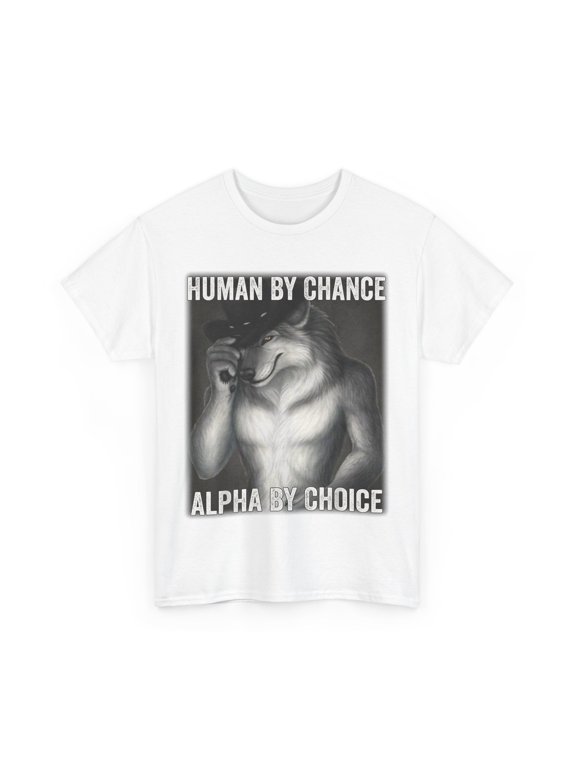 Alpha Wolf Meme Shirt, Human By Chance Alpha By Choice Funny T-Shirt