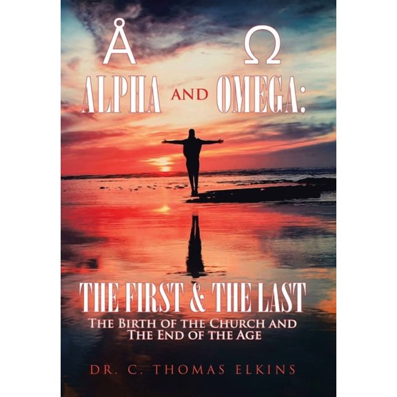 Alpha and Omega : The First & the Last: the Birth of the Church and the End of the Age