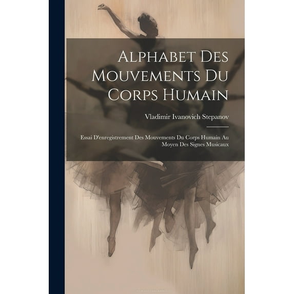 Alphabet Des Mouvements Du Corps Humain: Essai D'enregistrement Des Mouvements Du Corps Humain Au Moyen Des Signes Musicaux (Paperback)