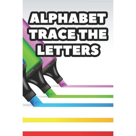 Alphabet Trace The Letters : Children's Handwriting Practice Pages, Traceable Letters, Words And Numbers Workbook (Paperback)