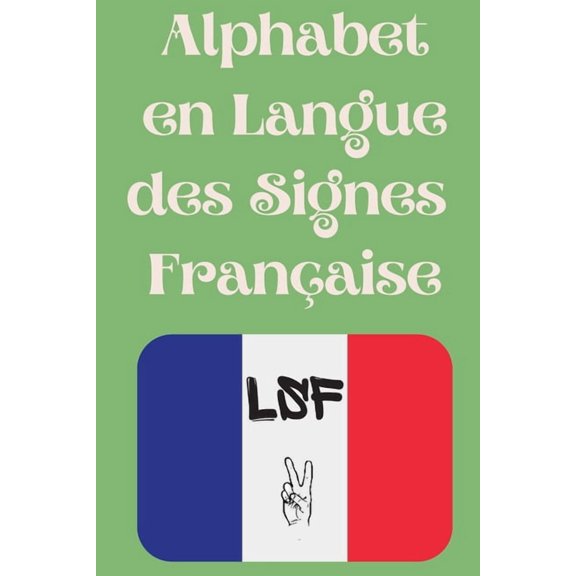 Alphabet en Langue des Signes Franaise: Le livre parfait pour apprendre l'alphabet et les chiffres de la LSF., (Paperback)