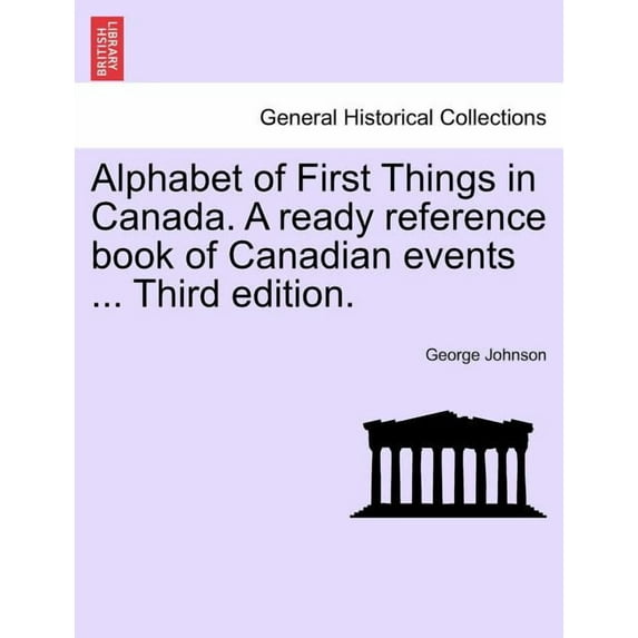 Alphabet of First Things in Canada. a Ready Reference Book of Canadian Events ... Third Edition.