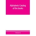 thumbnail image 1 of Alphabetic catalog of the books, manuscripts, maps, pictures and curios of the Illinois state historical library. Authors, titles and subjects. 1900 (Paperback), 1 of 1